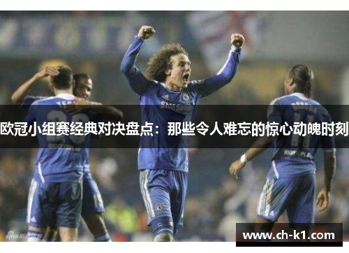欧冠小组赛经典对决盘点:那些令人难忘的惊心动魄时刻 欧冠小组赛经典对决盘点:那些令人难忘的惊心动魄时刻