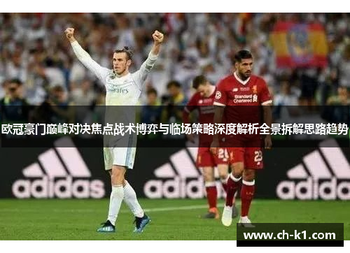 欧冠豪门巅峰对决焦点战术博弈与临场策略深度解析全景拆解思路趋势