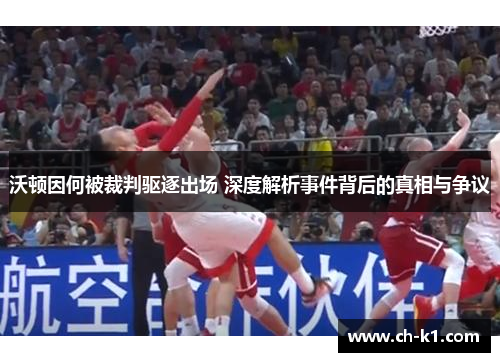 沃顿因何被裁判驱逐出场 深度解析事件背后的真相与争议