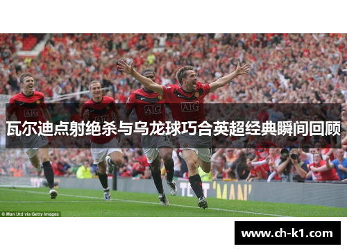 瓦尔迪点射绝杀与乌龙球巧合英超经典瞬间回顾