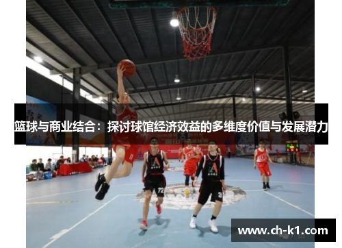 篮球与商业结合：探讨球馆经济效益的多维度价值与发展潜力