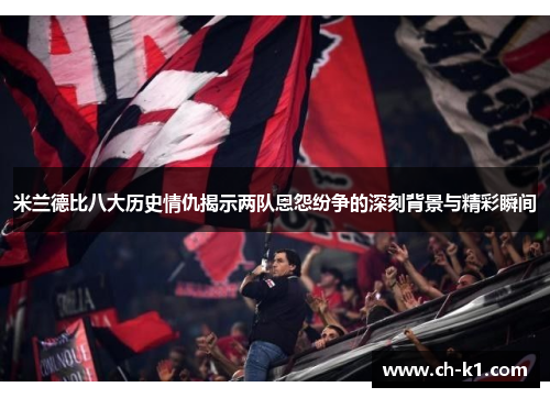 米兰德比八大历史情仇揭示两队恩怨纷争的深刻背景与精彩瞬间