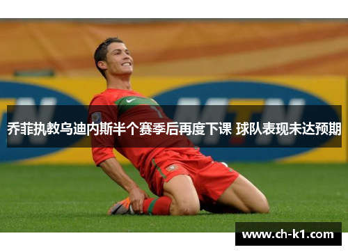 乔菲执教乌迪内斯半个赛季后再度下课 球队表现未达预期