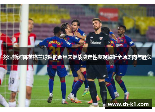 努涅斯对阵英格兰球队的西甲关键战决定性表现解析全场走向与胜负