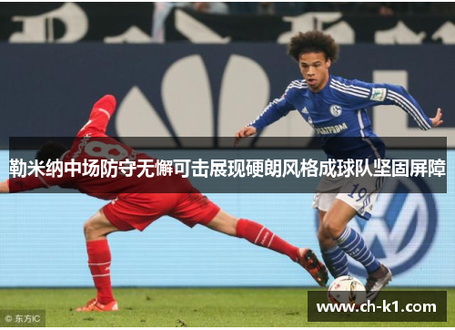 勒米纳中场防守无懈可击展现硬朗风格成球队坚固屏障
