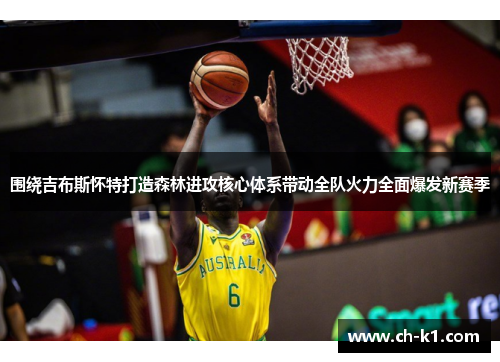 围绕吉布斯怀特打造森林进攻核心体系带动全队火力全面爆发新赛季