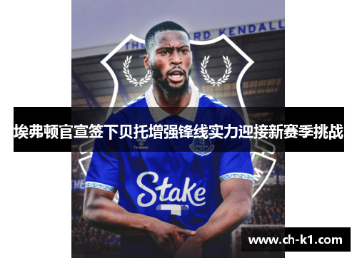 埃弗顿官宣签下贝托增强锋线实力迎接新赛季挑战