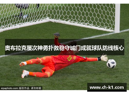 奥布拉克屡次神勇扑救稳守城门成就球队防线核心