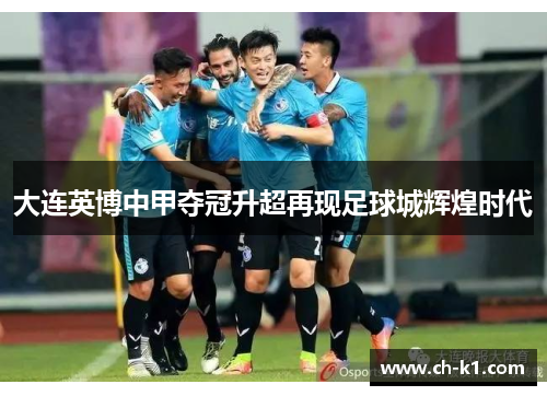 大连英博中甲夺冠升超再现足球城辉煌时代