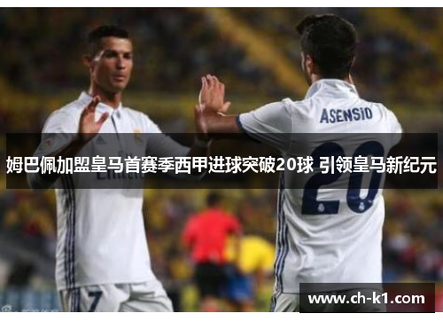 姆巴佩加盟皇马首赛季西甲进球突破20球 引领皇马新纪元