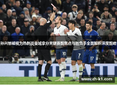 孙兴慜被视为热刺战曼城拿分关键赛前焦点与胜负手全面解析深度前瞻