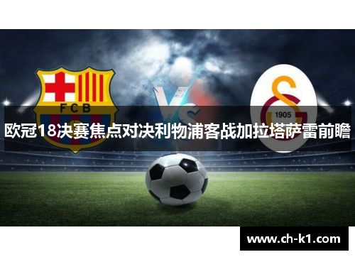 欧冠18决赛焦点对决利物浦客战加拉塔萨雷前瞻