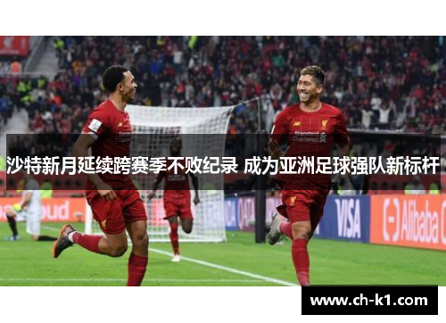 沙特新月延续跨赛季不败纪录 成为亚洲足球强队新标杆