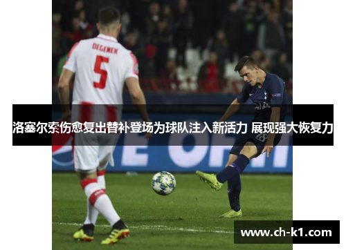 洛塞尔索伤愈复出替补登场为球队注入新活力 展现强大恢复力