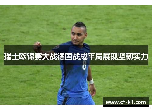 瑞士欧锦赛大战德国战成平局展现坚韧实力