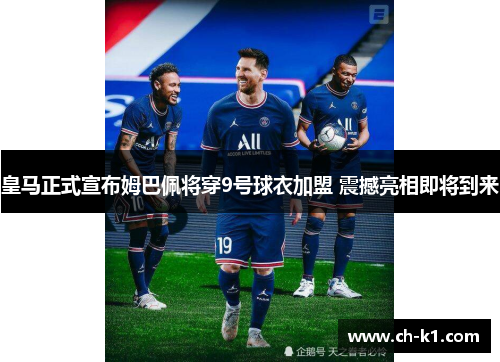皇马正式宣布姆巴佩将穿9号球衣加盟 震撼亮相即将到来
