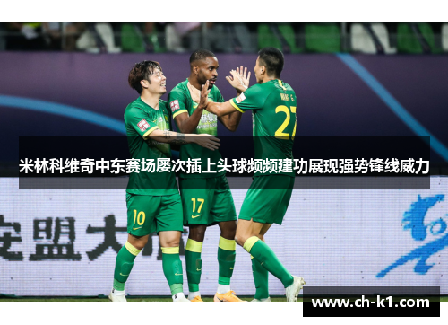 米林科维奇中东赛场屡次插上头球频频建功展现强势锋线威力