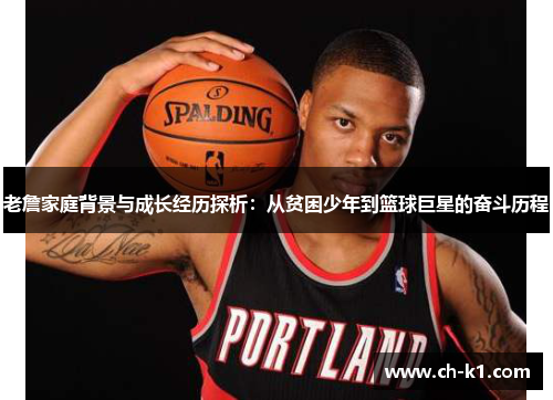 老詹家庭背景与成长经历探析：从贫困少年到篮球巨星的奋斗历程